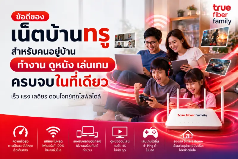 ข้อดีของเน็ตบ้านทรู สำหรับคนอยู่บ้าน ทำงาน ดูหนัง เล่นเกม ครบจบในที่เดียว