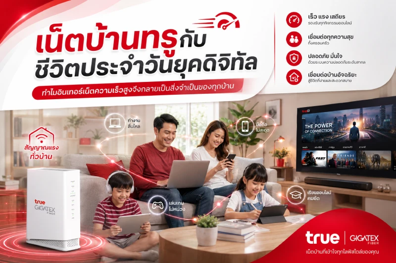 เน็ตบ้านทรูกับชีวิตประจำวันยุคดิจิทัล ทำไมอินเทอร์เน็ตความเร็วสูงจึงกลายเป็นสิ่งจำเป็นของทุกบ้าน