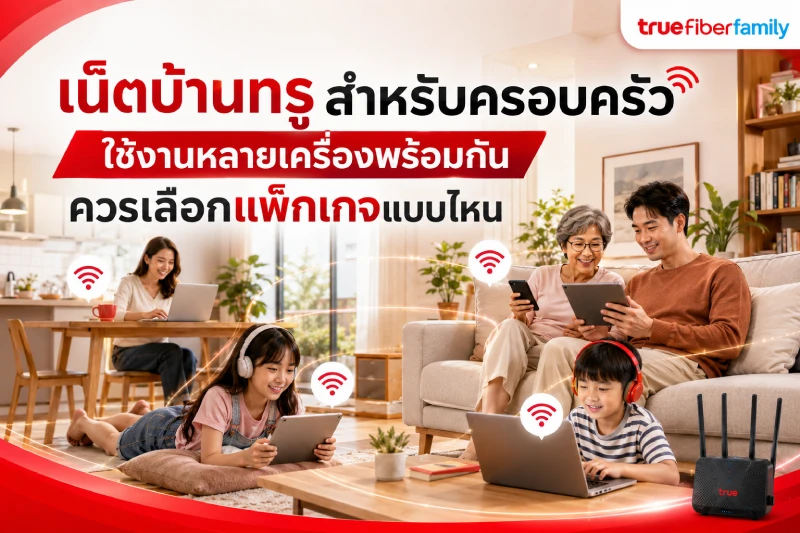 เน็ตบ้านทรูสำหรับครอบครัว ใช้งานหลายเครื่องพร้อมกันควรเลือกแพ็กเกจแบบไหน